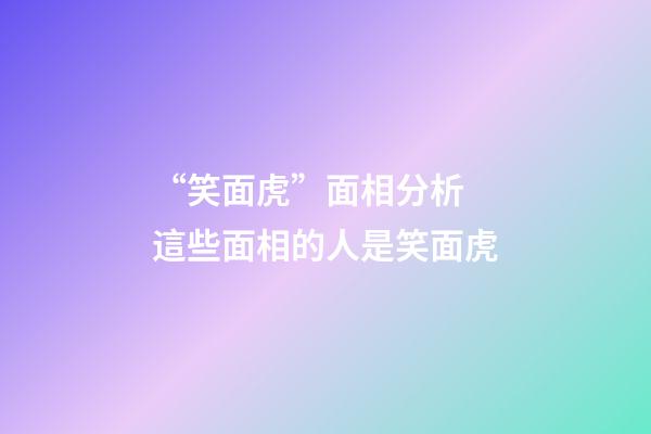 “笑面虎”面相分析 這些面相的人是笑面虎